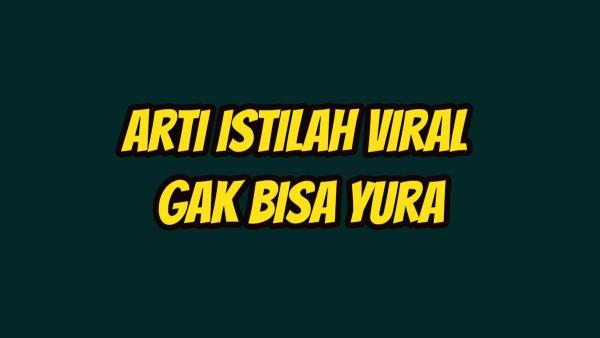 Arti istilah viral Gak Bisa Yura 